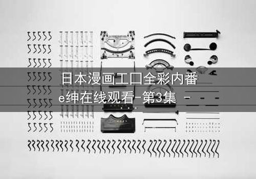 日本漫画工囗全彩内番e绅在线观看-第3集 - 揭开禁忌之恋的终极秘密